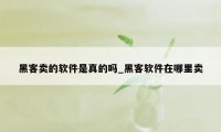 黑客卖的软件是真的吗_黑客软件在哪里卖