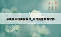 手机黑手机黑客软件_手机店查黑客软件
