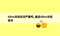 ddos攻击犯法严重吗_最近ddos攻击事件