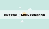 网站遭受攻击_什么是网站受到攻击的内容