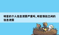 明星的个人信息泄露严重吗_明星情侣之间的信息泄露