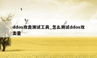 ddos攻击测试工具_怎么测试ddos攻击量