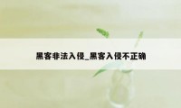 黑客非法入侵_黑客入侵不正确