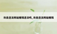 攻击违法网站赚钱违法吗_攻击违法网站赚钱