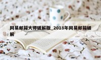 网易邮箱大师破解版_2018年网易邮箱破解