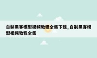 自制黑客模型视频教程全集下载_自制黑客模型视频教程全集