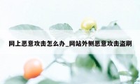 网上恶意攻击怎么办_网站外侧恶意攻击盗刷