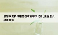 黑客攻击腾讯服务器拿到聊天记录_黑客怎么攻击腾讯