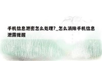 手机信息泄密怎么处理?_怎么消除手机信息泄露提醒