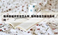 服务器被攻击会怎么样_服务器是否被攻击成功