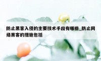 防止黑客入侵的主要技术手段有哪些_防止网络黑客的措施包括