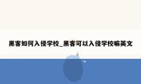 黑客如何入侵学校_黑客可以入侵学校嘛英文