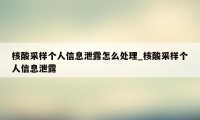 核酸采样个人信息泄露怎么处理_核酸采样个人信息泄露