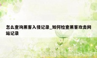 怎么查询黑客入侵记录_如何检查黑客攻击网站记录