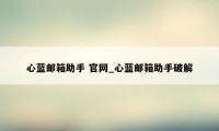 心蓝邮箱助手 官网_心蓝邮箱助手破解