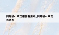 网站被cc攻击报警有用不_网站被cc攻击怎么办