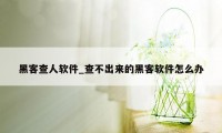 黑客查人软件_查不出来的黑客软件怎么办