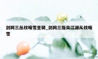 剑网三丛纹暗雪坐骑_剑网三指尖江湖从纹暗雪