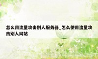 怎么用流量攻击别人服务器_怎么使用流量攻击别人网站