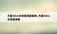 大量ddos攻击服务器错误_大量ddos攻击服务器