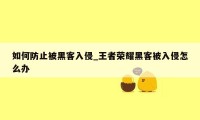 如何防止被黑客入侵_王者荣耀黑客被入侵怎么办
