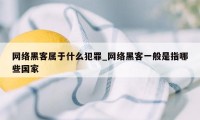 网络黑客属于什么犯罪_网络黑客一般是指哪些国家