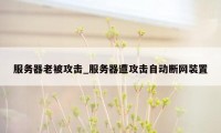 服务器老被攻击_服务器遭攻击自动断网装置