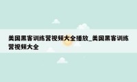 美国黑客训练营视频大全播放_美国黑客训练营视频大全