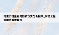 阿里云轻量服务器被攻击怎么回事_阿里云轻量服务器被攻击