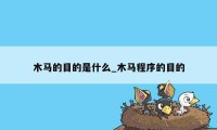 木马的目的是什么_木马程序的目的