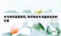 木马如何盗取密码_如何锁定木马程序软件的位置