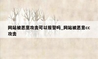 网站被恶意攻击可以报警吗_网站被恶意cc攻击