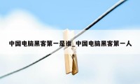中国电脑黑客第一是谁_中国电脑黑客第一人