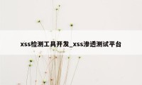 xss检测工具开发_xss渗透测试平台