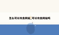 怎么可以攻击网站_可以攻击网站吗