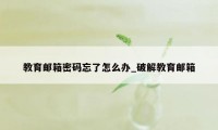 教育邮箱密码忘了怎么办_破解教育邮箱