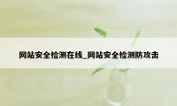 网站安全检测在线_网站安全检测防攻击