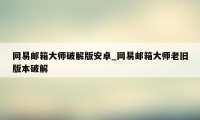 网易邮箱大师破解版安卓_网易邮箱大师老旧版本破解