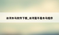 冰河木马软件下载_冰河是不是木马程序