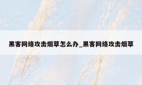 黑客网络攻击烟草怎么办_黑客网络攻击烟草