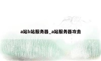 a站b站服务器_a站服务器攻击