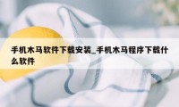 手机木马软件下载安装_手机木马程序下载什么软件