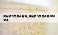 网站被攻击怎么解决_网站被攻击怎么打开呢安卓