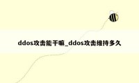ddos攻击能干嘛_ddos攻击维持多久