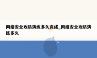 网络安全攻防演练多久完成_网络安全攻防演练多久