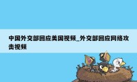 中国外交部回应美国视频_外交部回应网络攻击视频