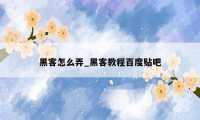 黑客怎么弄_黑客教程百度贴吧