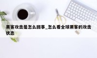 黑客攻击是怎么回事_怎么看全球黑客的攻击状态