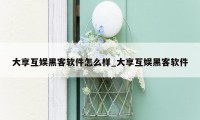 大享互娱黑客软件怎么样_大享互娱黑客软件