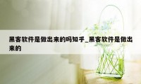 黑客软件是做出来的吗知乎_黑客软件是做出来的